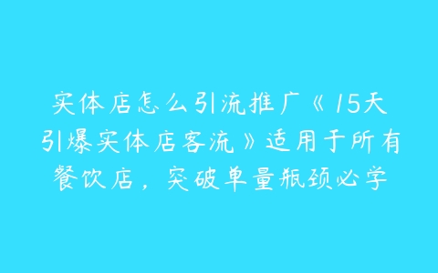 实体店怎么引流推广《15天引爆实体店客流》适用于所有餐饮店，突破单量瓶颈必学-51自学联盟