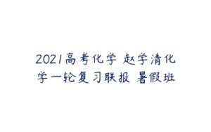 2021高考化学 赵学清化学一轮复习联报 暑假班-51自学联盟