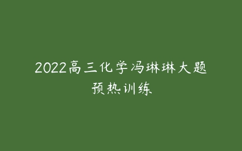 2022高三化学冯琳琳大题预热训练-51自学联盟