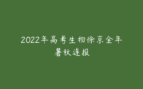 2022年高考生物徐京全年暑秋连报-51自学联盟