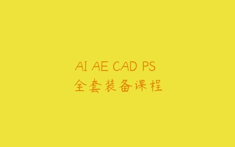 AI AE CAD PS 全套装备课程-51自学联盟