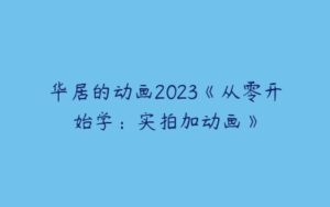 华居的动画2023《从零开始学：实拍加动画》-51自学联盟