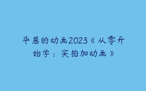 华居的动画2023《从零开始学：实拍加动画》-51自学联盟