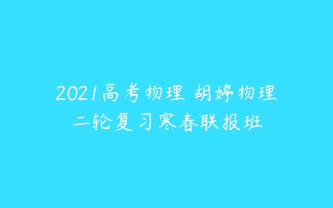 2021高考物理 胡婷物理二轮复习寒春联报班-51自学联盟