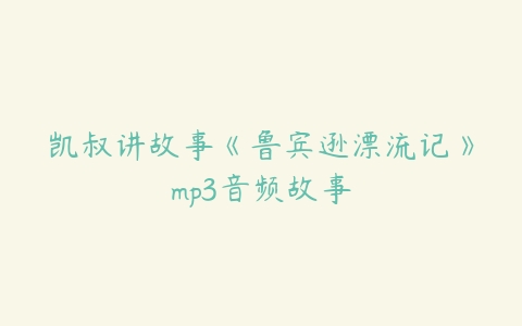 凯叔讲故事《鲁宾逊漂流记》mp3音频故事-51自学联盟