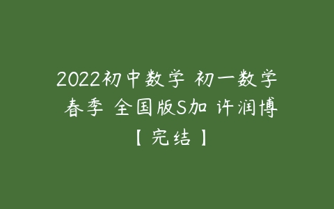 2022初中数学 初一数学 春季 全国版S加 许润博【完结】-51自学联盟