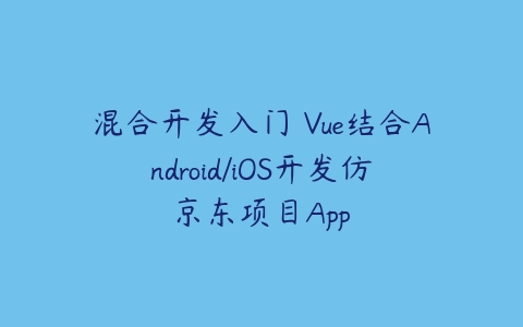 混合开发入门 Vue结合Android/iOS开发仿京东项目App-51自学联盟