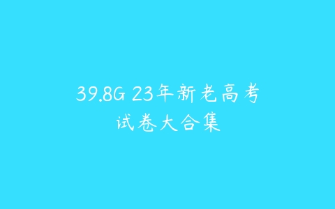 39.8G 23年新老高考试卷大合集-51自学联盟