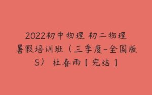 2022初中物理 初二物理暑假培训班（三季度-全国版S） 杜春雨【完结】-51自学联盟
