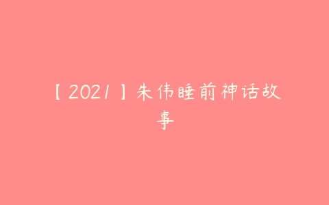 【2021】朱伟睡前神话故事-51自学联盟