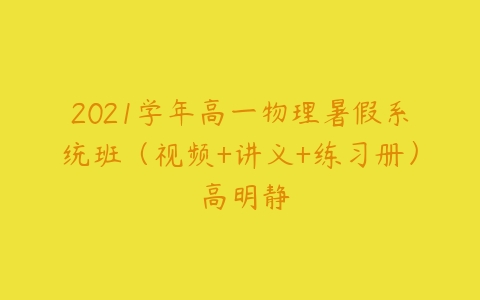 2021学年高一物理暑假系统班（视频+讲义+练习册） 高明静-51自学联盟