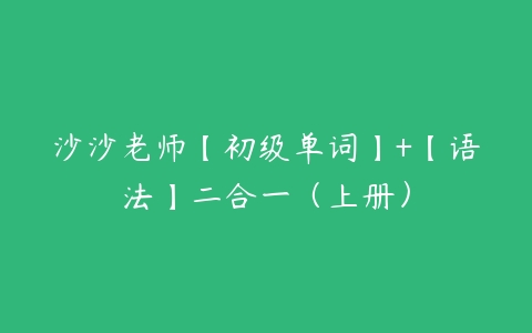 沙沙老师【初级单词】+【语法】二合一（上册）-51自学联盟