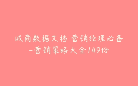 诚商数据文档 营销经理必备-营销策略大全149份-51自学联盟