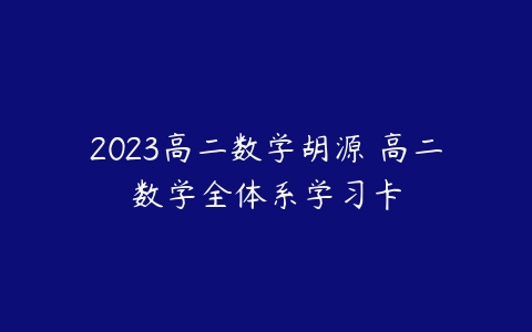 2023高二数学胡源 高二数学全体系学习卡-51自学联盟