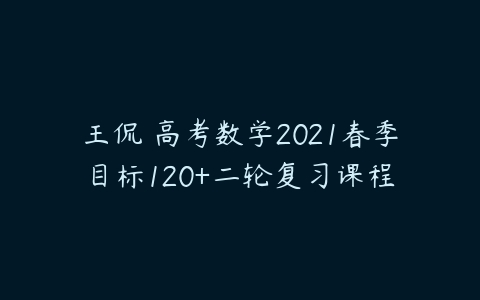 王侃 高考数学2021春季目标120+二轮复习课程-51自学联盟