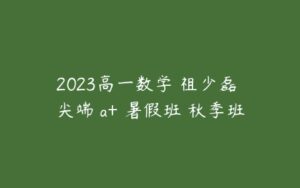2023高一数学 祖少磊 尖端 a+ 暑假班 秋季班-51自学联盟