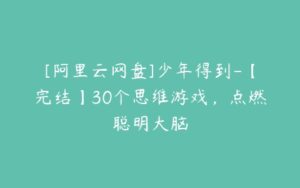 [阿里云网盘]少年得到-【完结】30个思维游戏，点燃聪明大脑-51自学联盟