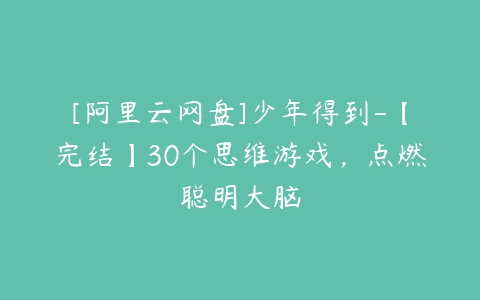 [阿里云网盘]少年得到-【完结】30个思维游戏，点燃聪明大脑-51自学联盟