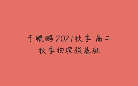 于鲲鹏 2021秋季 高二秋季物理强基班-51自学联盟