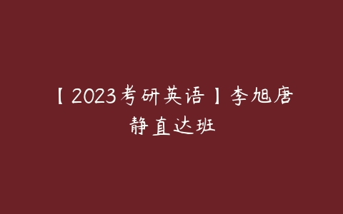 【2023考研英语】李旭唐静直达班-51自学联盟