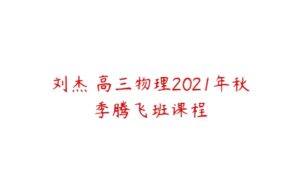 刘杰 高三物理2021年秋季腾飞班课程-51自学联盟