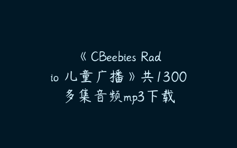《CBeebies Radio 儿童广播》共1300多集音频mp3下载-51自学联盟