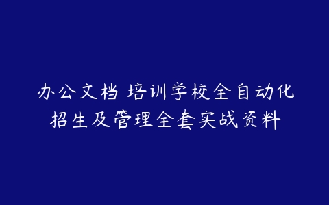 办公文档 培训学校全自动化招生及管理全套实战资料-51自学联盟