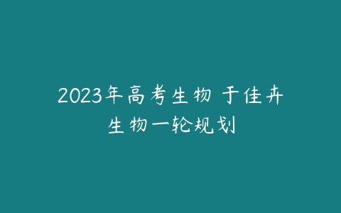 2023年高考生物 于佳卉生物一轮规划-51自学联盟