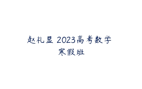 赵礼显 2023高考数学 寒假班-51自学联盟