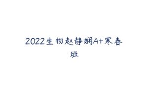 2022生物赵静娴A+寒春班-51自学联盟