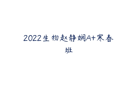 2022生物赵静娴A+寒春班-51自学联盟