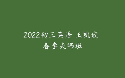 2022初三英语 王凯皎 春季尖端班-51自学联盟