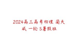 2024高三高考物理 蔺天威 一轮 S暑假班-51自学联盟