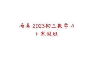 冯美 2023初三数学 A+ 寒假班-51自学联盟