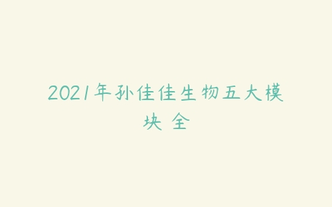 2021年孙佳佳生物五大模块 全-51自学联盟