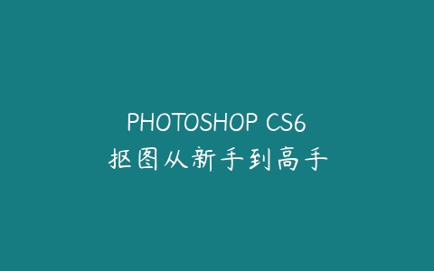图片[1]-PHOTOSHOP CS6抠图从新手到高手-本文