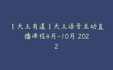 【天王有道】天王语音互动直播课程4月-10月 2022-51自学联盟