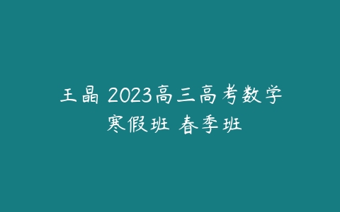 王晶 2023高三高考数学 寒假班 春季班-51自学联盟