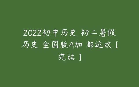 2022初中历史 初二暑假历史 全国版A加 都运欢【完结】-51自学联盟