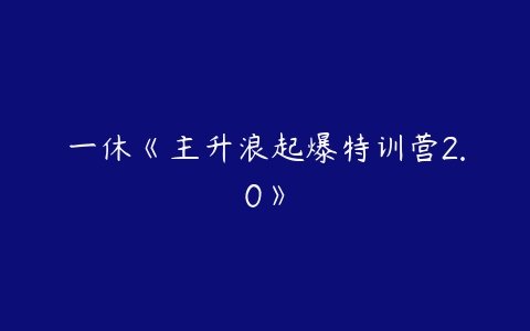 一休《主升浪起爆特训营2.0》-51自学联盟