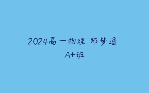 2024高一物理 郑梦遥 A+班-51自学联盟