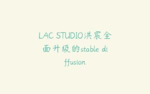 LAC STUDIO洪宸全面升级的stable diffusion-51自学联盟