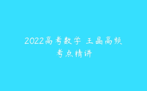 2022高考数学 王晶高频考点精讲-51自学联盟