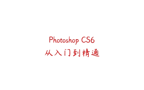 Photoshop CS6从入门到精通课程资源下载