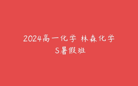 2024高一化学 林森化学 S暑假班-51自学联盟