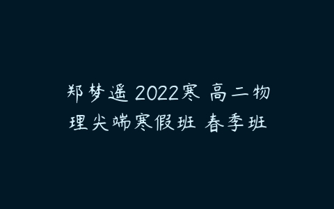 郑梦遥 2022寒 高二物理尖端寒假班 春季班-51自学联盟