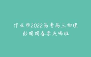 作业帮2022高考高三物理彭娟娟春季尖端班-51自学联盟