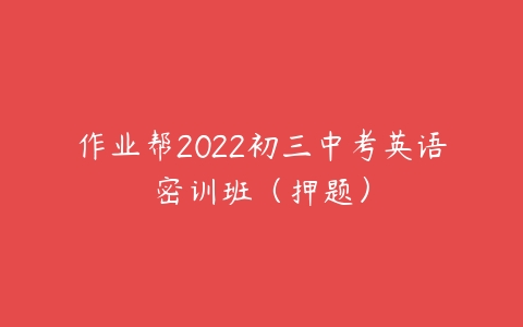 作业帮2022初三中考英语密训班（押题）-51自学联盟