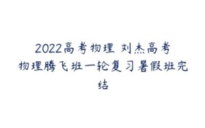 2022高考物理 刘杰高考物理腾飞班一轮复习暑假班完结-51自学联盟