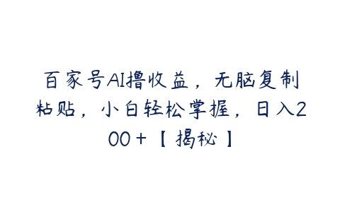 百家号AI撸收益，无脑复制粘贴，小白轻松掌握，日入200＋【揭秘】-51自学联盟